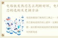 电烙铁发热芯怎么判断好坏，电烙铁发热芯的选购及更换方法