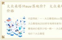 大众桑塔纳suv落地价？ 大众桑塔纳轿车价格