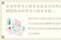 食品科学与工程专业就业方向及前景分析，2022食品科学与工程专业就业方向及就业前景怎么样