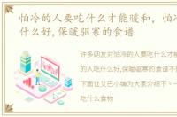 怕冷的人要吃什么才能暖和，怕冷的人吃什么好,保暖驱寒的食谱
