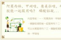阿莫西林，甲硝唑，奥美拉唑，磷酸铝凝胶能一起服用吗？ 磷酸铝凝胶正确服用方法