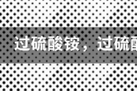 过硫酸盐需要放在密封的干燥器内吗 过硫酸铵与过硫酸钾的区别