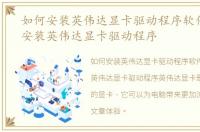 如何安装英伟达显卡驱动程序软件，如何安装英伟达显卡驱动程序