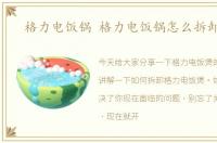 格力电饭锅 格力电饭锅怎么拆卸图解