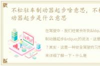不松驻车制动器起步啥意思，不松驻车制动器起步是什么意思