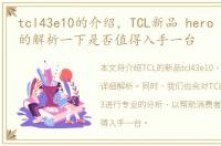 tcl43e10的介绍，TCL新品 hero n3有专业的解析一下是否值得入手一台