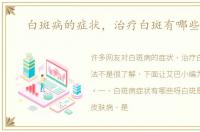 白斑病的症状，治疗白斑有哪些方法