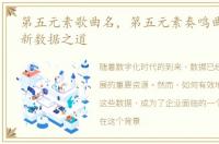 第五元素歌曲名，第五元素奏鸣曲:企业的新数据之道