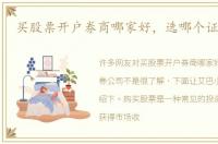 买股票开户券商哪家好，选哪个证券公司
