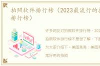 拍照软件排行榜（2023最流行的拍照软件排行榜）