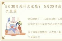 5月30日是什么星座？ 5月30日出生的是什么星座