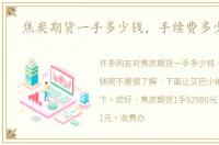 焦炭期货一手多少钱，手续费多少钱呢