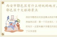 西安市鄠邑区有什么好玩的地方，西安市鄠邑区十大旅游景点
