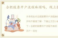 合肥股票开户流程麻烦吗，线上能开吗