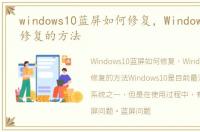 windows10蓝屏如何修复，Windows10蓝屏修复的方法