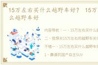 15万左右买什么越野车好？ 15万左右买什么越野车好
