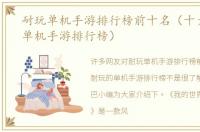 耐玩单机手游排行榜前十名（十大耐玩的单机手游排行榜）