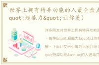世界上拥有特异功能的人最全盘点（每种"超能力"让你羡）