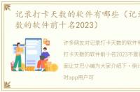 记录打卡天数的软件有哪些（记录打卡天数的软件前十名2023）