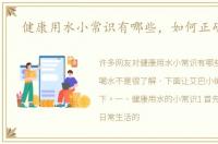 健康用水小常识有哪些，如何正确喝水