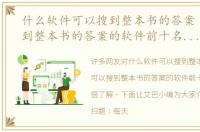 什么软件可以搜到整本书的答案（可以搜到整本书的答案的软件前十名推荐）