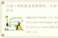 工业一体机能当电脑用吗，工业一体机是什么