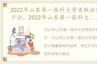 2022年山东第一医科大学录取分数线是多少分，2022年山东第一医科大学录取分数线是多少