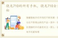 骁龙710的所有手机，骁龙710全方位大揭秘