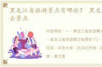 黑龙江省旅游景点有哪些？ 黑龙江旅游必去景点