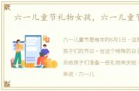 六一儿童节礼物女孩，六一儿童节礼物
