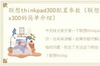 联想thinkpad300配置参数（联想thinkpadx300的简单介绍）