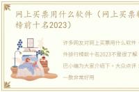 网上买票用什么软件（网上买票软件排行榜前十名2023）