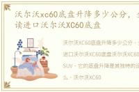 沃尔沃xc60底盘升降多少公分，全方面解读进口沃尔沃XC60底盘