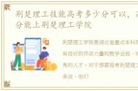 荆楚理工技能高考多少分可以，高考多少分能上荆楚理工学院