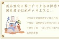 国泰君安证券开户网上怎么操作开户授权，国泰君安证券开户网上怎么操作开户