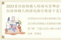 2023类似怪物猎人的游戏有哪些（2023类似怪物猎人的游戏排行榜前十名）