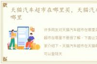 天猫汽车超市在哪里买，天猫汽车超市在哪里