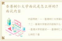 香港树仁大学面试是怎么样的？ 香港大学面试内容