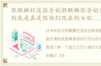 郭麒麟狂追张含韵郭麒麟张含韵官宣恋情到底是真是假他们现在的女朋友是谁