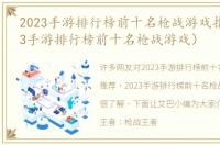 2023手游排行榜前十名枪战游戏推荐（2023手游排行榜前十名枪战游戏）