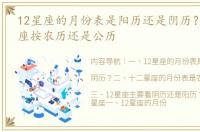 12星座的月份表是阳历还是阴历？ 十二星座按农历还是公历
