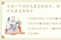 百度一下治疗毛囊炎的偏方，简单介绍治疗毛囊炎的偏方