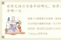 世界无烟日为每年的哪天，世界无烟日每年哪一天
