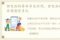 锂电池的寿命多长时间，锂电池的正常寿命周期有多久