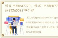 镭风网锋hd7770，镭风 网锋HD7770和七彩虹GTX650ti哪个好