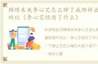 锦绣未央李心艾怎么胖了成那样出道前照片对比（李心艾经历了什么）