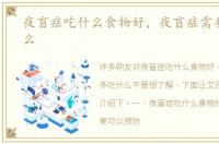 夜盲症吃什么食物好，夜盲症需要多吃什么