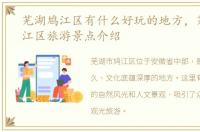 芜湖鸠江区有什么好玩的地方，芜湖市鸠江区旅游景点介绍