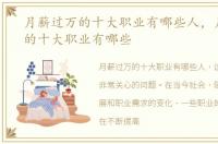 月薪过万的十大职业有哪些人，月薪过万的十大职业有哪些
