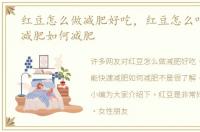红豆怎么做减肥好吃，红豆怎么吃能快速减肥如何减肥